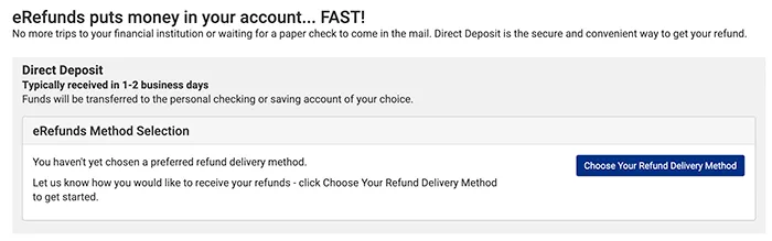 eRefunds Method Selection you are currently set up to receive your refund via paper check by default. if you would like to change your refund method, click choose your refund delivery method. green button says choose your refund delivery method.